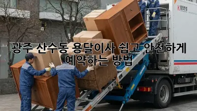 광주 산수동 용달이사, 쉽고 안전하게 예약하는 방법!