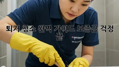 퇴거 청소 완벽 가이드: 보증금 걱정 끝!
